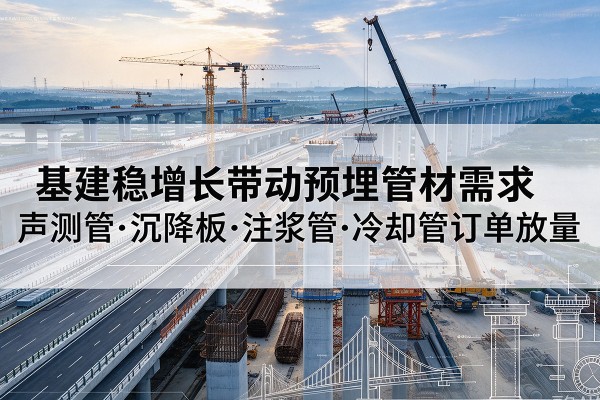 阳春基建稳增长带动预埋监测管材需求，声测管、沉降板、注浆管订单持续放量