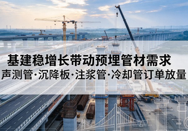 阳春基建稳增长带动预埋监测管材需求，声测管、沉降板、注浆管订单持续放量